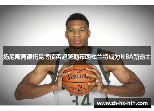 扬尼斯阿德托昆博能否超越勒布朗杜兰特成为NBA新霸主