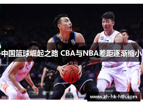 中国篮球崛起之路 CBA与NBA差距逐渐缩小