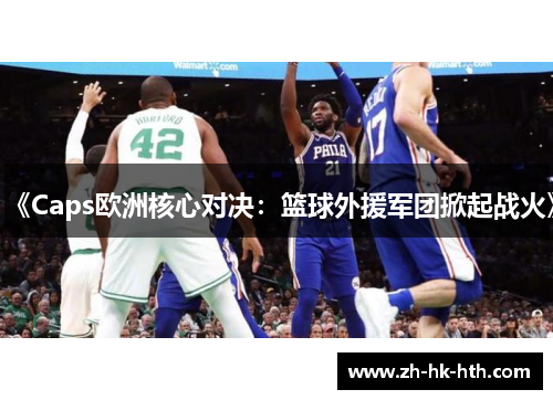 《Caps欧洲核心对决：篮球外援军团掀起战火》