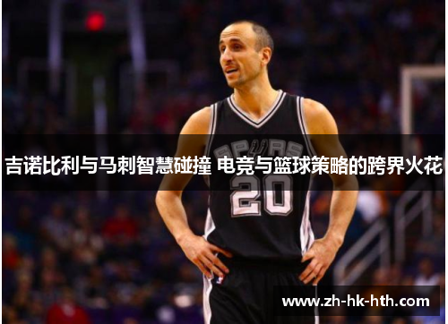 吉诺比利与马刺智慧碰撞 电竞与篮球策略的跨界火花