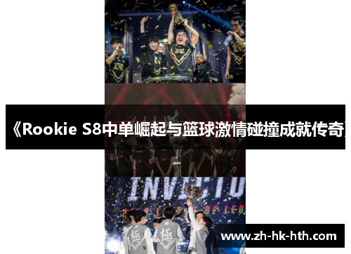 《Rookie S8中单崛起与篮球激情碰撞成就传奇》