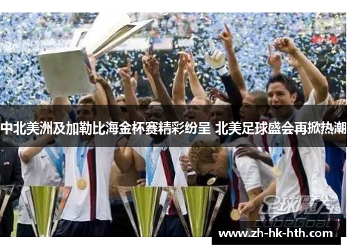 中北美洲及加勒比海金杯赛精彩纷呈 北美足球盛会再掀热潮