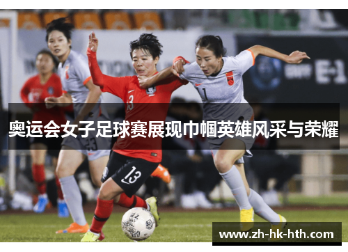 奥运会女子足球赛展现巾帼英雄风采与荣耀