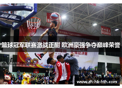 篮球冠军联赛激战正酣 欧洲豪强争夺巅峰荣誉