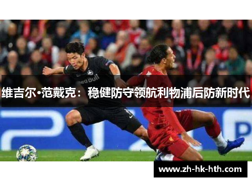 维吉尔·范戴克：稳健防守领航利物浦后防新时代