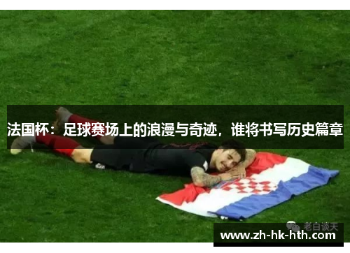 法国杯：足球赛场上的浪漫与奇迹，谁将书写历史篇章
