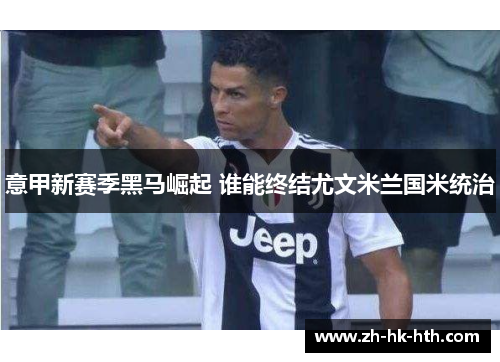 意甲新赛季黑马崛起 谁能终结尤文米兰国米统治
