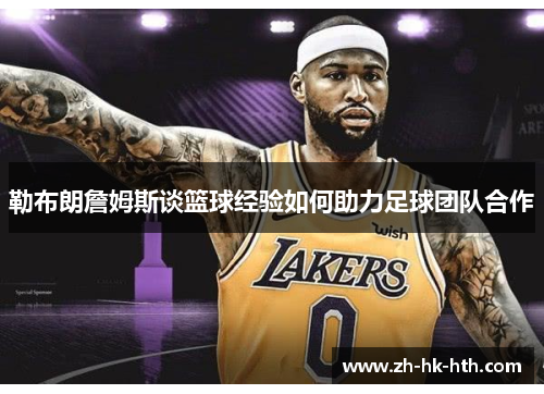 勒布朗詹姆斯谈篮球经验如何助力足球团队合作