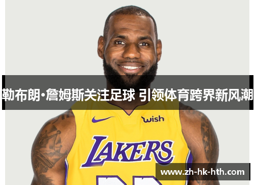 勒布朗·詹姆斯关注足球 引领体育跨界新风潮