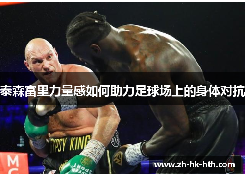 泰森富里力量感如何助力足球场上的身体对抗