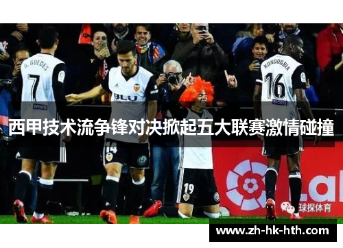 西甲技术流争锋对决掀起五大联赛激情碰撞